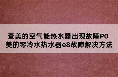 查美的空气能热水器出现故障P0 美的零冷水热水器e8故障解决方法